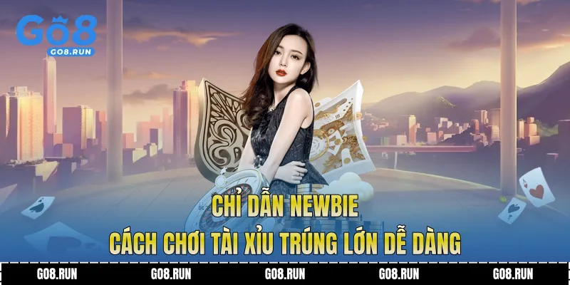 Chỉ dẫn newbie Cách chơi tài xỉu trúng lớn dễ dàng