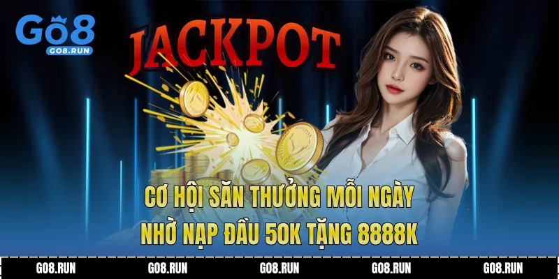 Cơ hội săn thưởng mỗi ngày nhờ Nạp đầu 50k tặng 8888k